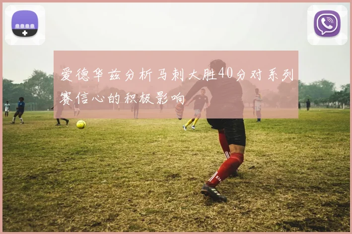爱德华兹分析马刺大胜40分对系列赛信心的积极影响