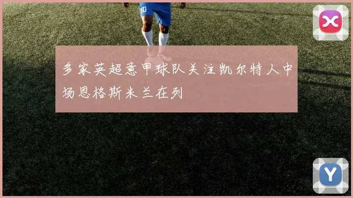 多家英超意甲球队关注凯尔特人中场恩格斯米兰在列
