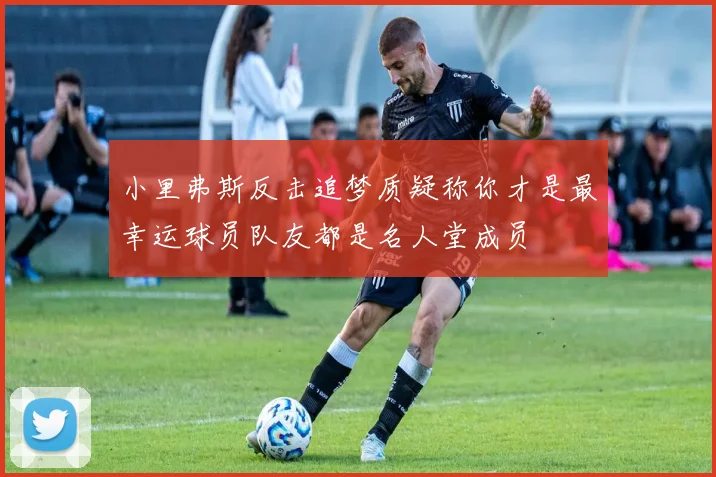 小里弗斯反击追梦质疑称你才是最幸运球员队友都是名人堂成员