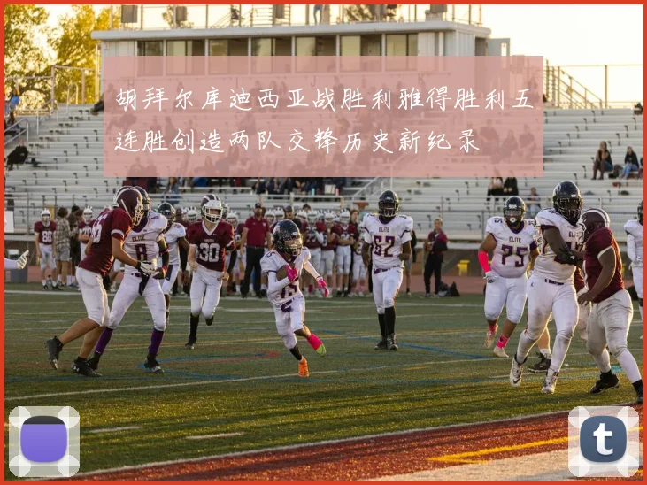胡拜尔库迪西亚战胜利雅得胜利五连胜创造两队交锋历史新纪录