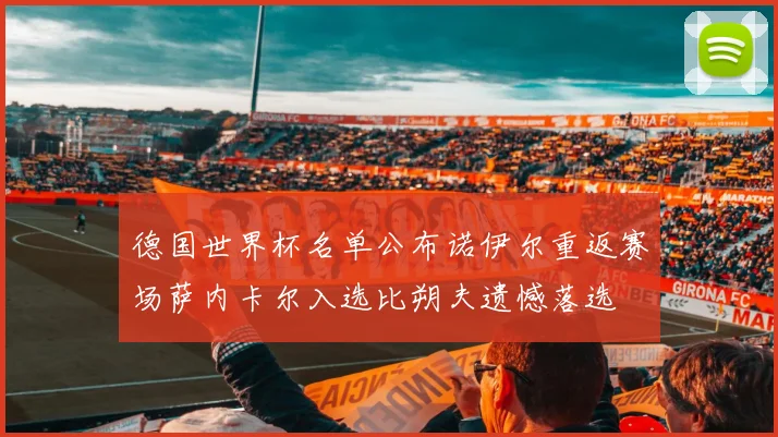 德国世界杯名单公布诺伊尔重返赛场萨内卡尔入选比朔夫遗憾落选