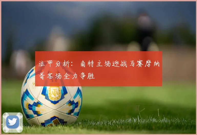 法甲分析：南特主场迎战马赛摩纳哥客场全力争胜