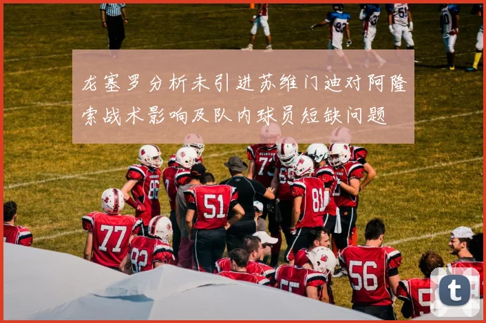 龙塞罗分析未引进苏维门迪对阿隆索战术影响及队内球员短缺问题