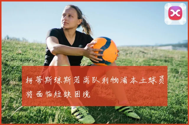 柯蒂斯琼斯若离队利物浦本土球员将面临短缺困境
