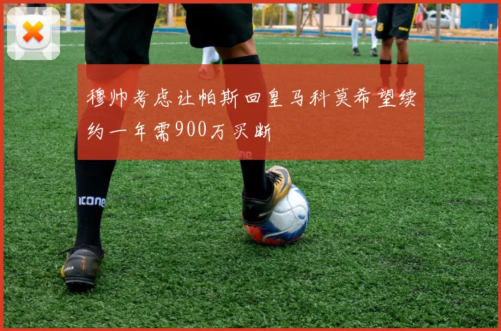穆帅考虑让帕斯回皇马科莫希望续约一年需900万买断