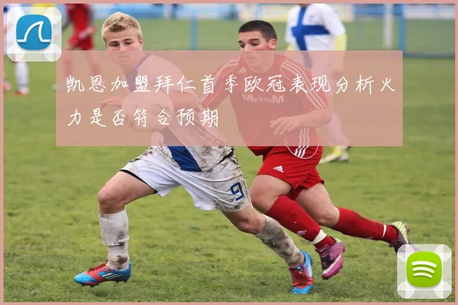 凯恩加盟拜仁首季欧冠表现分析火力是否符合预期